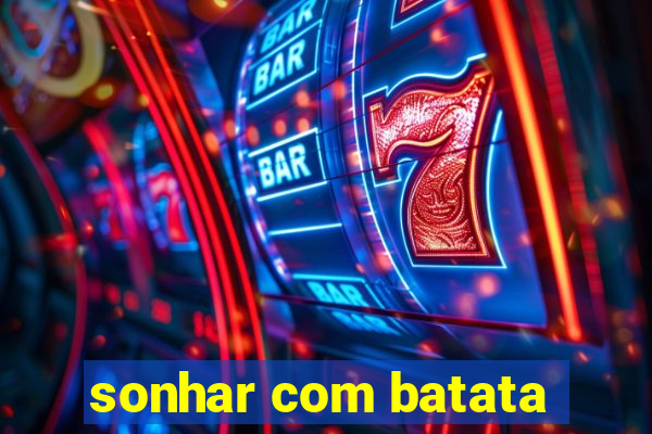 sonhar com batata